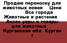 Продаю переноску для животных новая! › Цена ­ 500 - Все города Животные и растения » Аксесcуары и товары для животных   . Курганская обл.,Курган г.